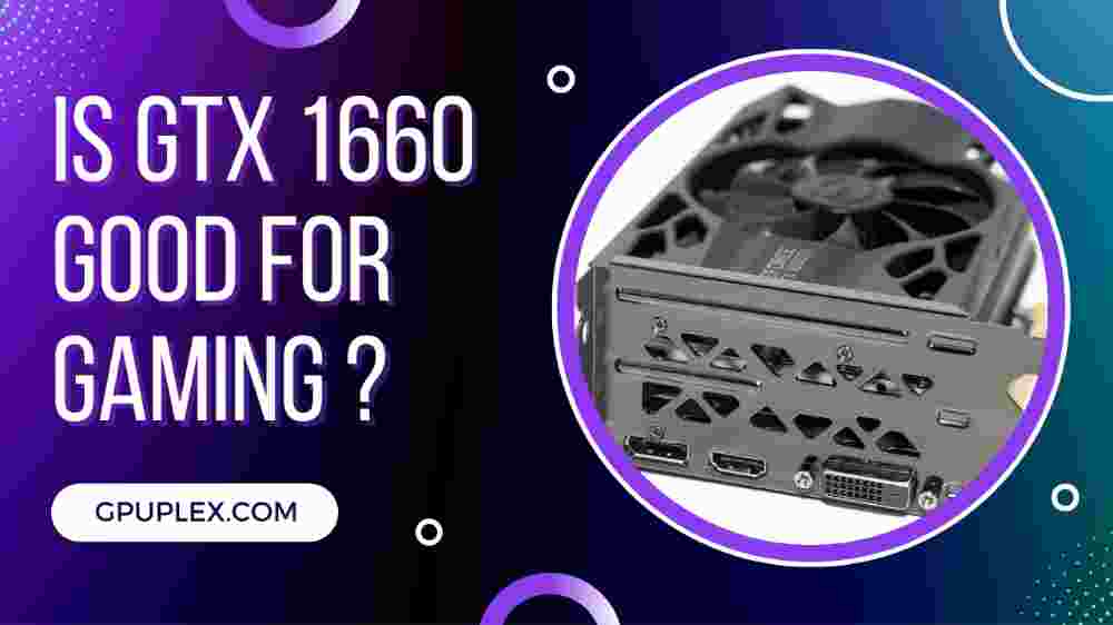 is-gtx-1660-good-for-gaming-exploring-the-gtx-1660-s-performance