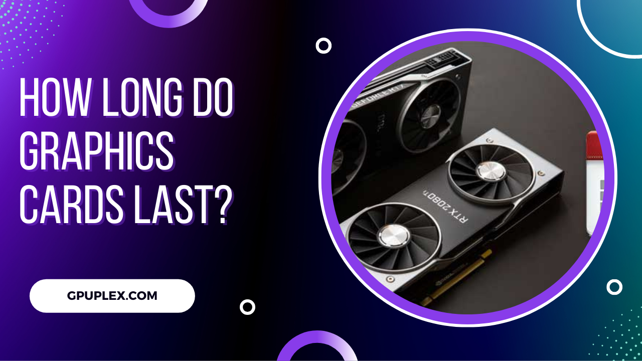 How Long Do Graphics Cards Last? Lifespan of GPU